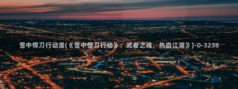 兜兜动漫：雪中悍刀行动漫(《雪中悍刀行动》：武者之魂，热血江湖》)