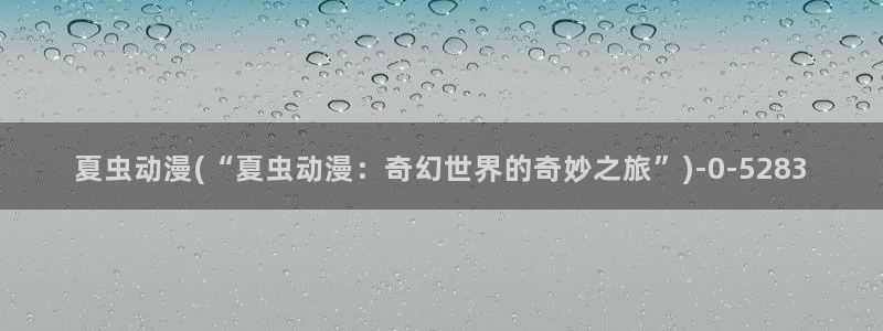 风车动漫官网：夏虫动漫(“夏虫动漫：奇幻世界的奇妙之旅”)